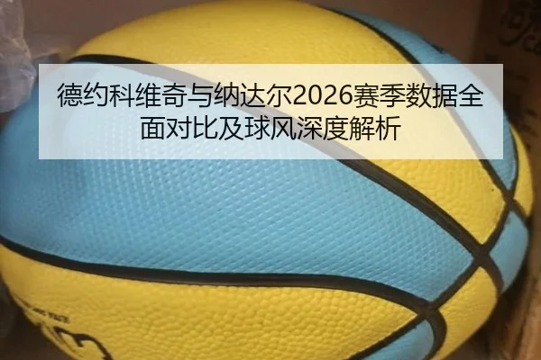 德约科维奇与纳达尔2026赛季数据全面对比及球风深度解析